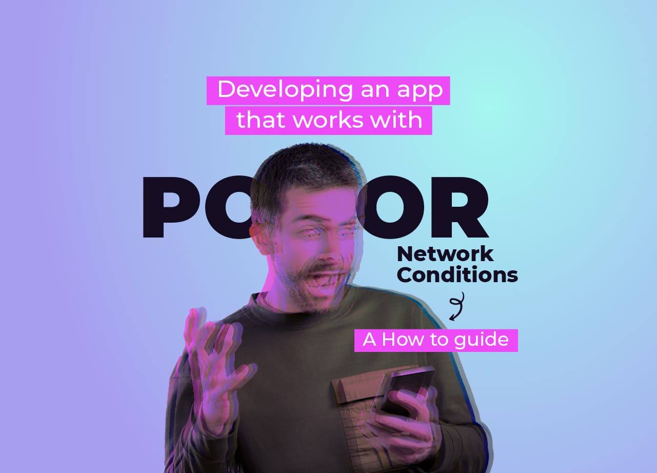 Developing an App that Works with Poor Network Conditions – A How To Guide