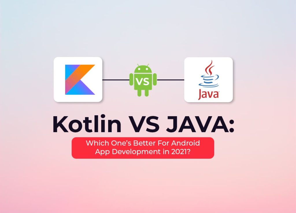 Kotlin Vs Java – Which One’s Better For Android App Development in 2021?