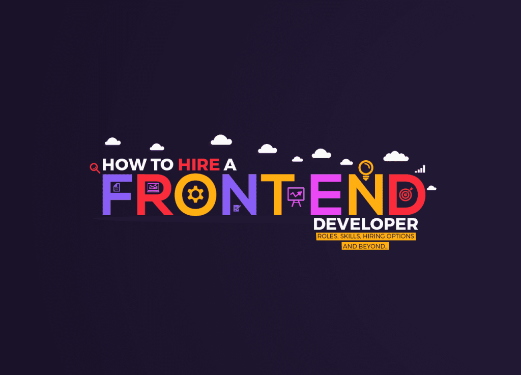How to Hire a Frontend Developer – Roles, Skills, Hiring Options and Beyond…