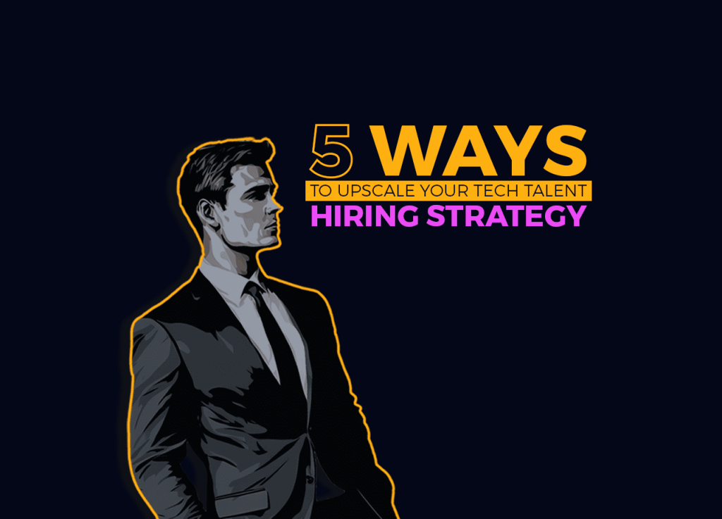 5 Ways to Upscale Your Tech Talent Hiring Strategy