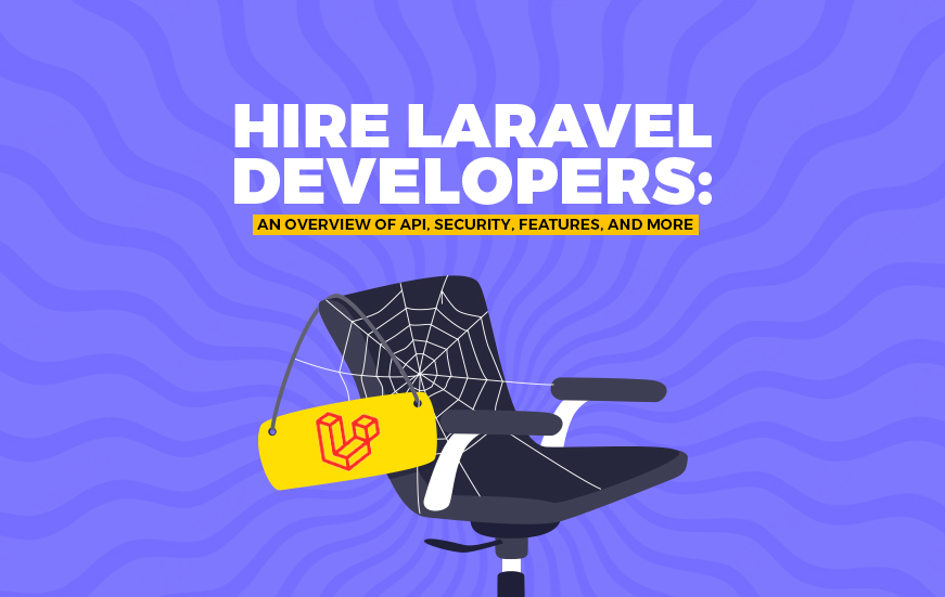 Hire Laravel Developers: An Overview of API, Security, Features, and More