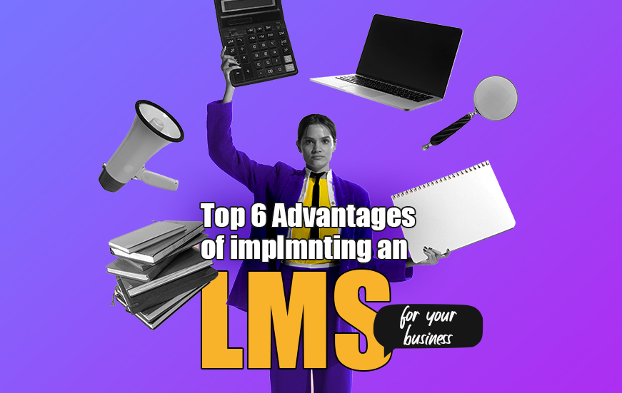 Top 6 Advantages of Implementing an LMS for Your Business
