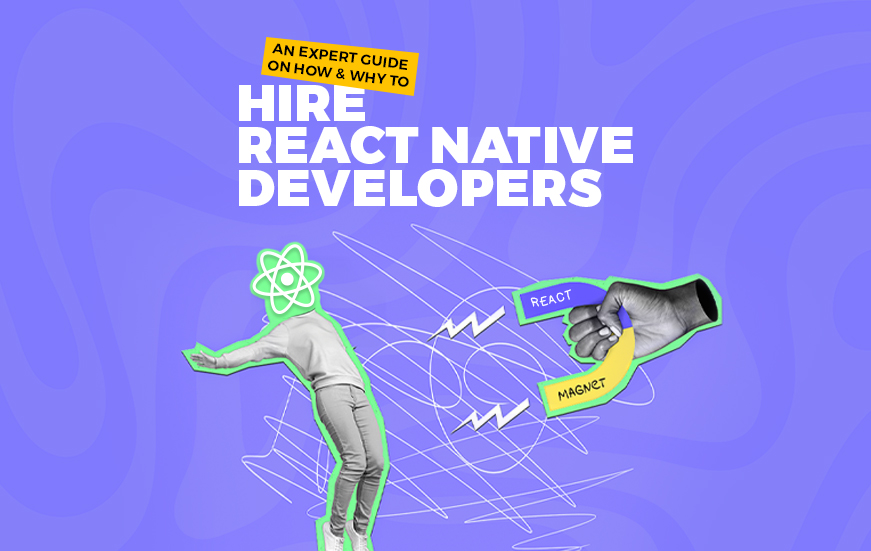 An Expert Guide on How & Why to Hire React Native Developers