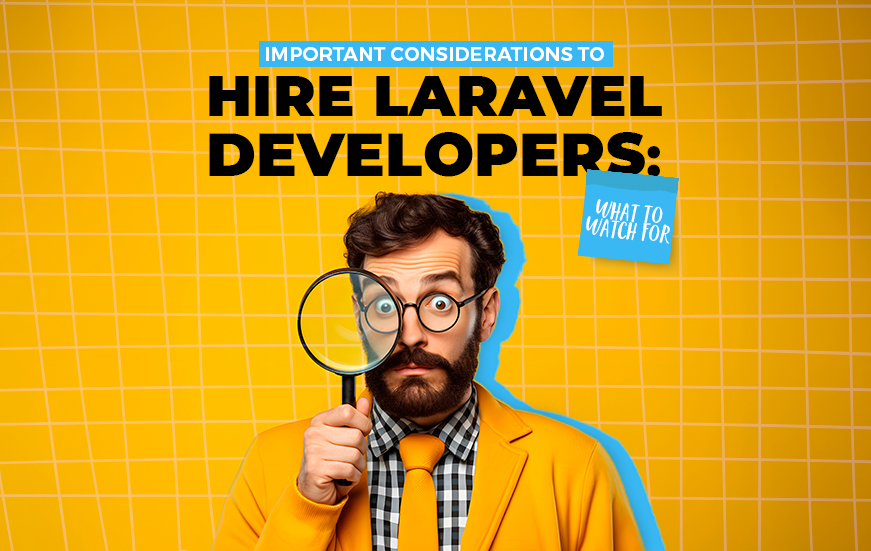 Important Considerations to Hire Laravel Developers: What to Watch For
