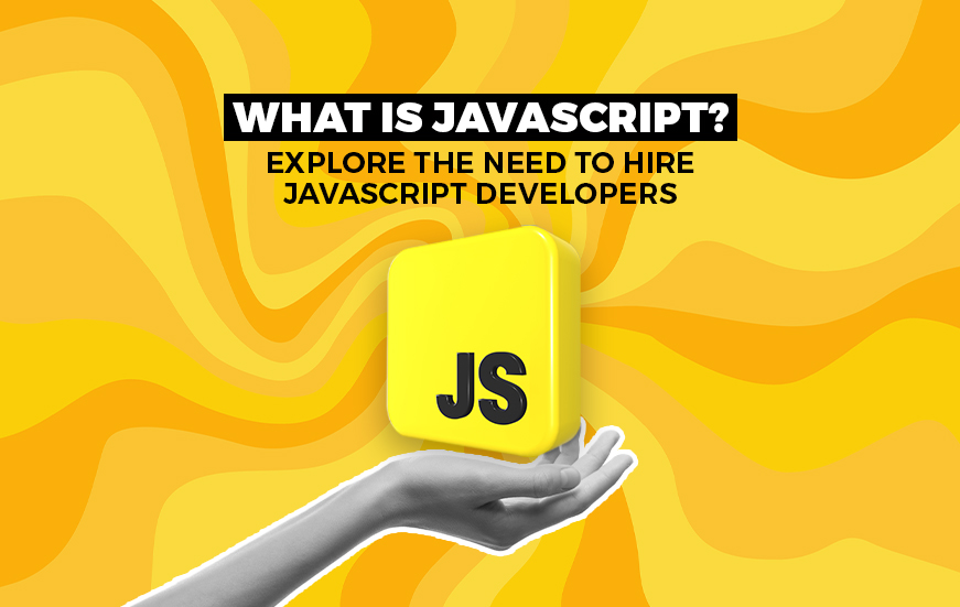 What is JavaScript? Explore the Need to Hire JavaScript Developers