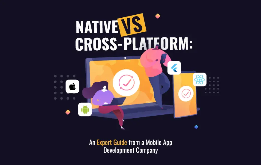 Native vs Cross-Platform: An Expert Guide from a Mobile App Development Company