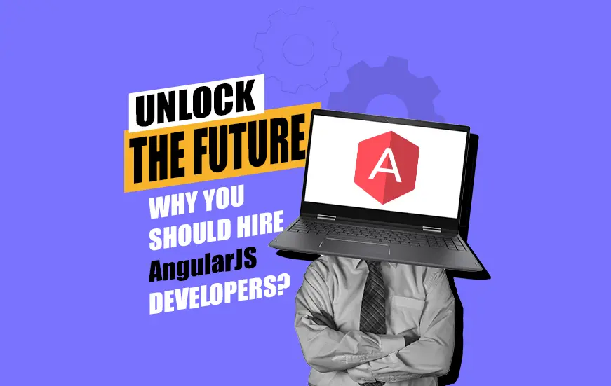Unlock the Future: Why You Should Hire AngularJS Developers?